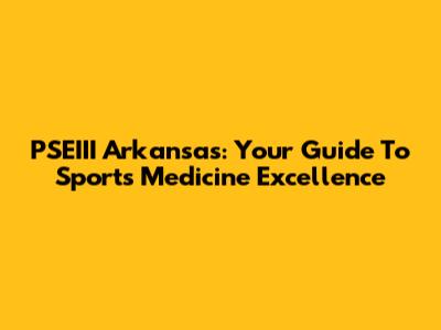 PSEIII Arkansas: Your Guide To Sports Medicine Excellence