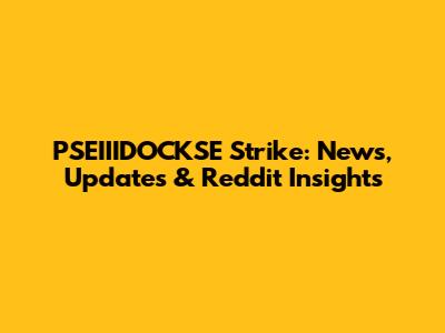 PSEIIIDOCKSE Strike: News, Updates & Reddit Insights
