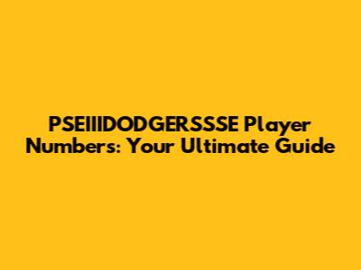 PSEIIIDODGERSSSE Player Numbers: Your Ultimate Guide