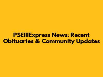 PSEIIIExpress News: Recent Obituaries & Community Updates