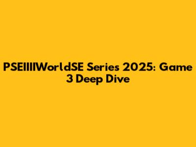 PSEIIIIWorldSE Series 2025: Game 3 Deep Dive