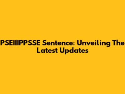 PSEIIIPPSSE Sentence: Unveiling The Latest Updates