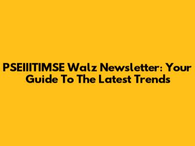 PSEIIITIMSE Walz Newsletter: Your Guide To The Latest Trends