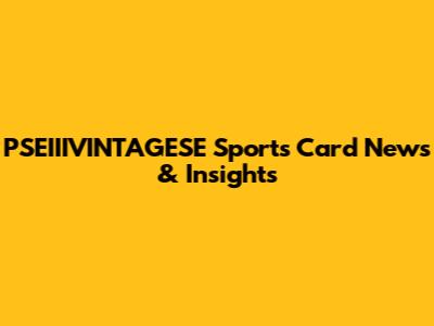 PSEIIIVINTAGESE Sports Card News & Insights