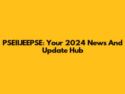 PSEIIJEEPSE: Your 2024 News And Update Hub