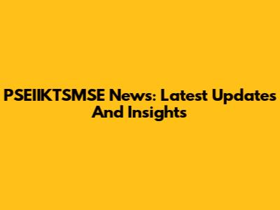 PSEIIKTSMSE News: Latest Updates And Insights