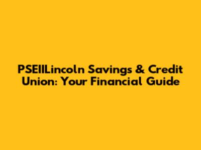 PSEIILincoln Savings & Credit Union: Your Financial Guide