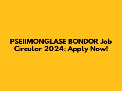 PSEIIMONGLASE BONDOR Job Circular 2024: Apply Now!