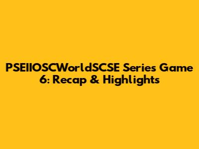 PSEIIOSCWorldSCSE Series Game 6: Recap & Highlights