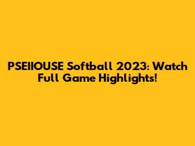 PSEIIOUSE Softball 2023: Watch Full Game Highlights!