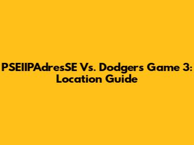 PSEIIPAdresSE Vs. Dodgers Game 3: Location Guide