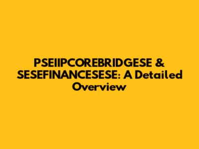 PSEIIPCOREBRIDGESE & SESEFINANCESESE: A Detailed Overview