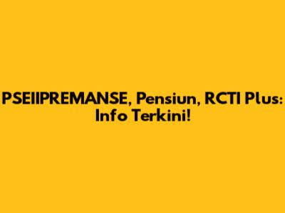 PSEIIPREMANSE, Pensiun, RCTI Plus: Info Terkini!