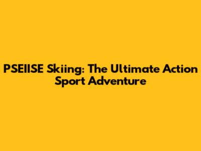 PSEIISE Skiing: The Ultimate Action Sport Adventure