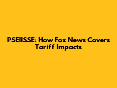 PSEIISSE: How Fox News Covers Tariff Impacts