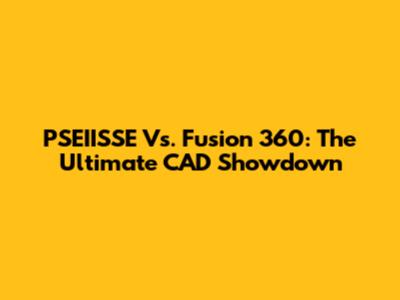 PSEIISSE Vs. Fusion 360: The Ultimate CAD Showdown