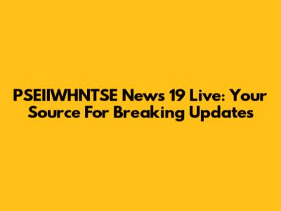 PSEIIWHNTSE News 19 Live: Your Source For Breaking Updates