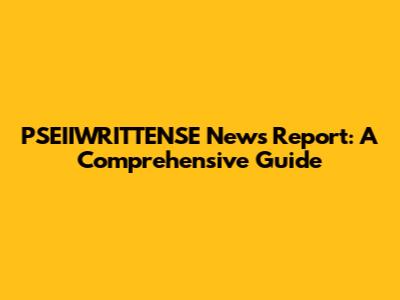 PSEIIWRITTENSE News Report: A Comprehensive Guide