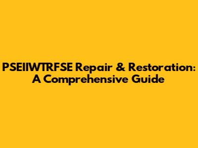 PSEIIWTRFSE Repair & Restoration: A Comprehensive Guide