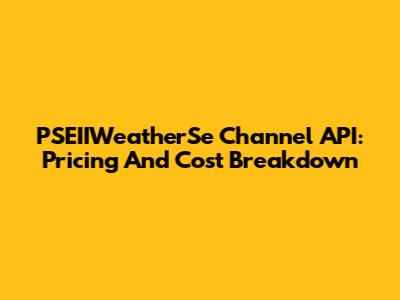PSEIIWeatherSe Channel API: Pricing And Cost Breakdown
