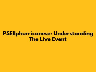 PSEIIphurricanese: Understanding The Live Event