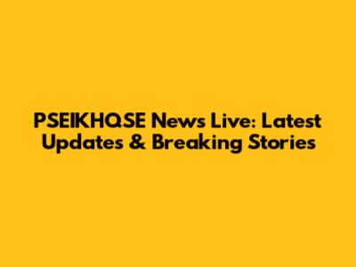 PSEIKHQSE News Live: Latest Updates & Breaking Stories