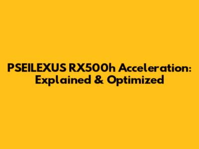PSEILEXUS RX500h Acceleration: Explained & Optimized