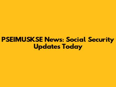 PSEIMUSKSE News: Social Security Updates Today
