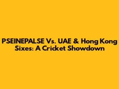 PSEINEPALSE Vs. UAE & Hong Kong Sixes: A Cricket Showdown
