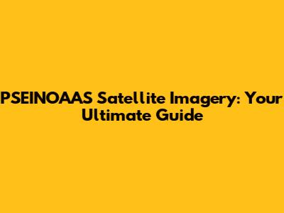 PSEINOAAS Satellite Imagery: Your Ultimate Guide