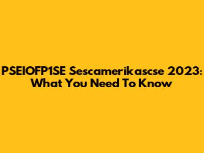 PSEIOFP1SE Sescamerikascse 2023: What You Need To Know