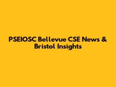 PSEIOSC Bellevue CSE News & Bristol Insights