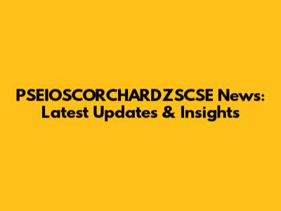 PSEIOSCORCHARDZSCSE News: Latest Updates & Insights