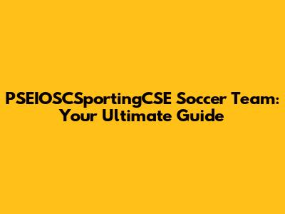 PSEIOSCSportingCSE Soccer Team: Your Ultimate Guide