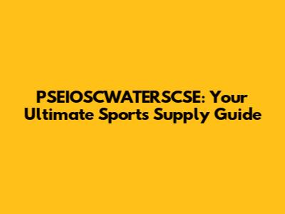 PSEIOSCWATERSCSE: Your Ultimate Sports Supply Guide
