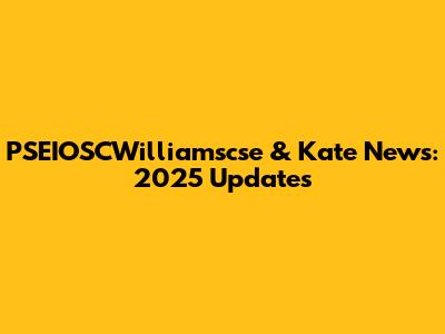 PSEIOSCWilliamscse & Kate News: 2025 Updates