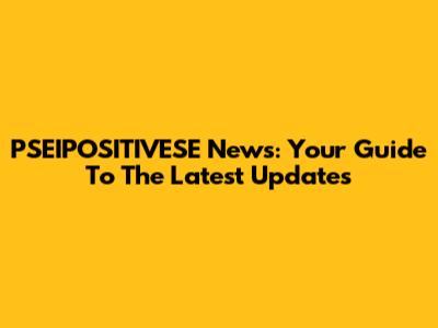 PSEIPOSITIVESE News: Your Guide To The Latest Updates