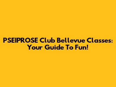 PSEIPROSE Club Bellevue Classes: Your Guide To Fun!
