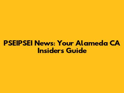 PSEIPSEI News: Your Alameda CA Insider's Guide