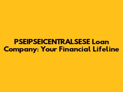 PSEIPSEICENTRALSESE Loan Company: Your Financial Lifeline