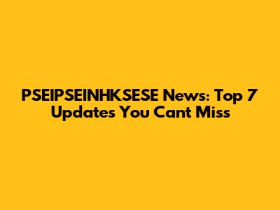 PSEIPSEINHKSESE News: Top 7 Updates You Can't Miss