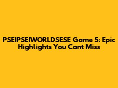 PSEIPSEIWORLDSESE Game 5: Epic Highlights You Can't Miss