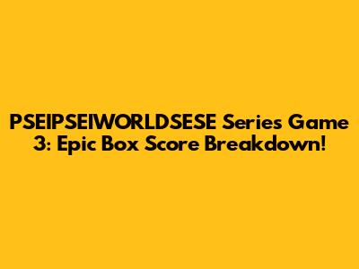 PSEIPSEIWORLDSESE Series Game 3: Epic Box Score Breakdown!