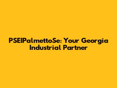 PSEIPalmettoSe: Your Georgia Industrial Partner