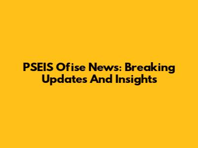 PSEIS Ofise News: Breaking Updates And Insights