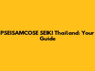 PSEISAMCOSE SEIKI Thailand: Your Guide