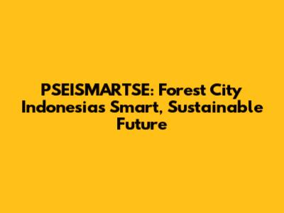 PSEISMARTSE: Forest City Indonesia's Smart, Sustainable Future