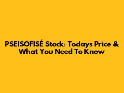 PSEISOFISÉ Stock: Today's Price & What You Need To Know