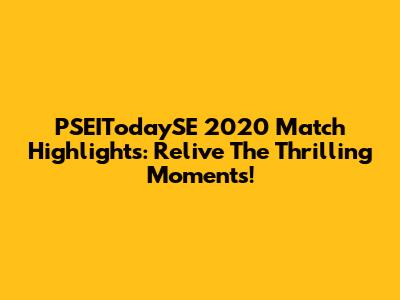 PSEITodaySE 2020 Match Highlights: Relive The Thrilling Moments!