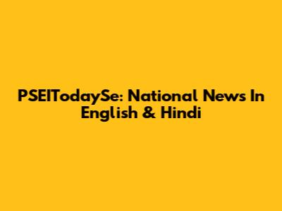 PSEITodaySe: National News In English & Hindi